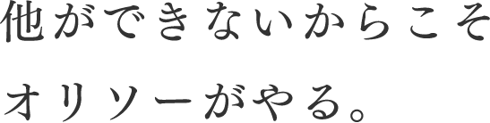 他ができないからこそオリソーがやる。