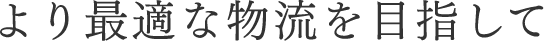 より最適な物流を目指して
