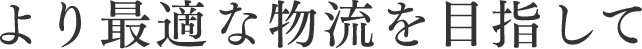 より最適な物流を目指して