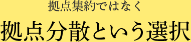 拠点集約ではなく拠点分散という選択