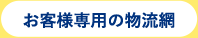 お客様専用の物流網